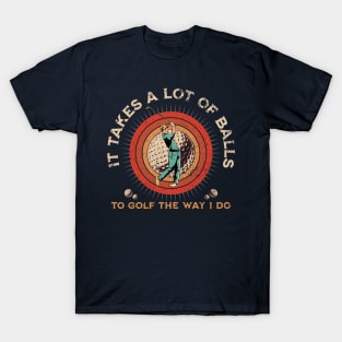 It Takes A Lot Of Balls To Golf The Way I Do. T-Shirt